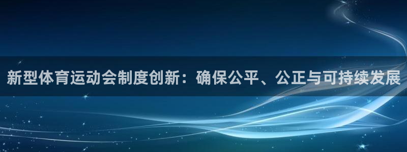 李海婴五星体育：新型体育运动会制度创新：确保公平、公正与可持续发展