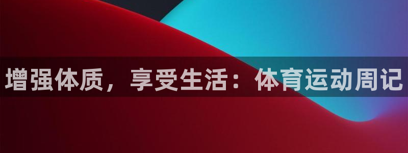 劲爆体育和五星体育是一个频道吗：增强体质，享受生活：体育运动周记