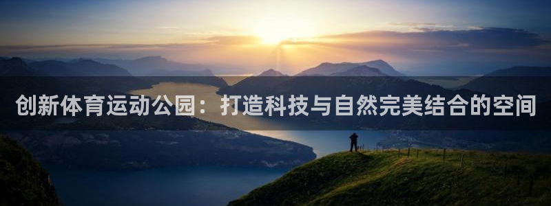 五星体育f1全场回放：创新体育运动公园：打造科技与自然完美结合的空间
